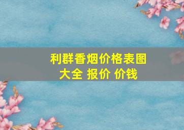 利群香烟价格表图大全 报价 价钱